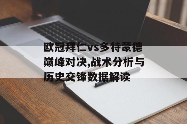 欧冠拜仁vs多特蒙德巅峰对决,战术分析与历史交锋数据解读-第1张图片-