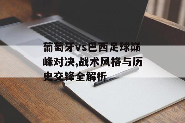 葡萄牙vs巴西足球巅峰对决,战术风格与历史交锋全解析-第1张图片- 葡萄牙vs巴西足球巅峰对决,战术风格与历史交锋全解析-第1张图片-