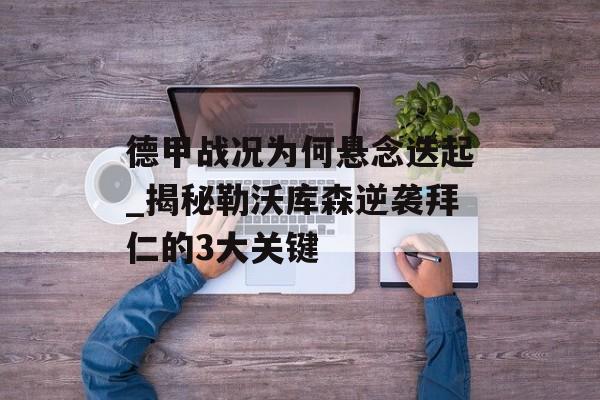 德甲战况为何悬念迭起_揭秘勒沃库森逆袭拜仁的3大关键-第1张图片-