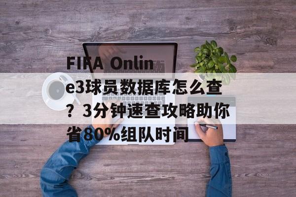FIFA Online3球员数据库怎么查?3分钟速查攻略助你省80%组队时间-第1张图片- FIFA Online3球员数据库怎么查?3分钟速查攻略助你省80%组队时间-第1张图片-