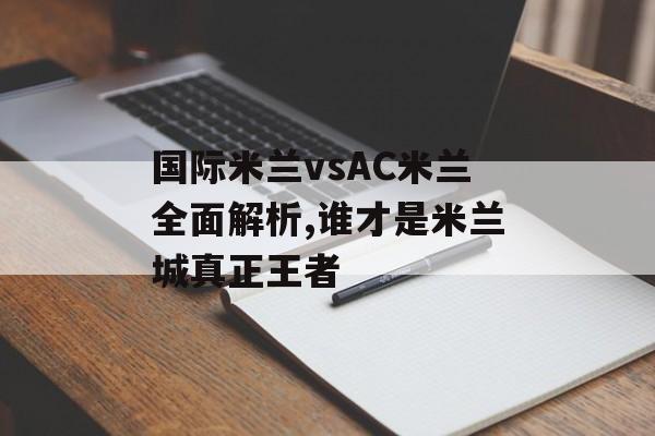 国际米兰vsAC米兰全面解析,谁才是米兰城真正王者-第1张图片-