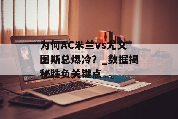为何AC米兰vs尤文图斯总爆冷？_数据揭秘胜负关键点-第1张图片-