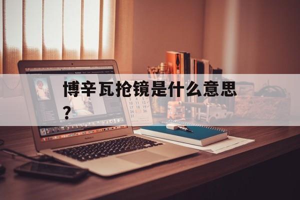 博辛瓦抢镜是什么意思?-第1张图片- 博辛瓦抢镜是什么意思?-第1张图片-
