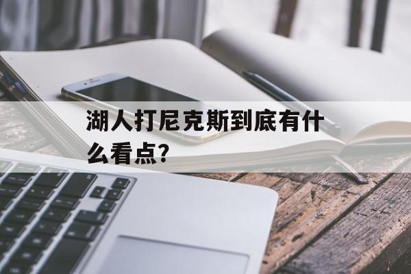 湖人打尼克斯到底有什么看点?-第1张图片- 湖人打尼克斯到底有什么看点?-第1张图片-