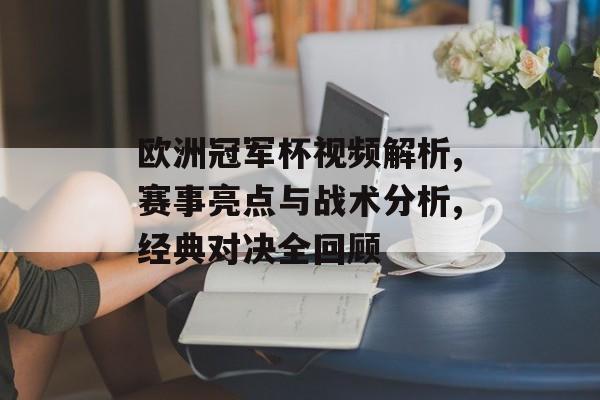 欧洲冠军杯视频解析,赛事亮点与战术分析,经典对决全回顾-第1张图片-