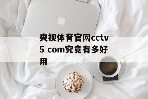 央视体育官网cctv5 com究竟有多好用-第1张图片- 央视体育官网cctv5 com究竟有多好用-第1张图片-
