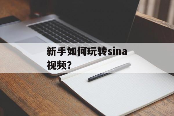 新手如何玩转sina视频？-第1张图片-