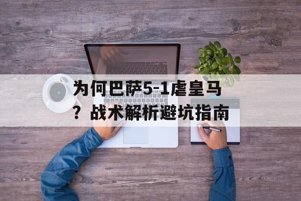 为何巴萨5-1虐皇马？战术解析避坑指南-第1张图片-