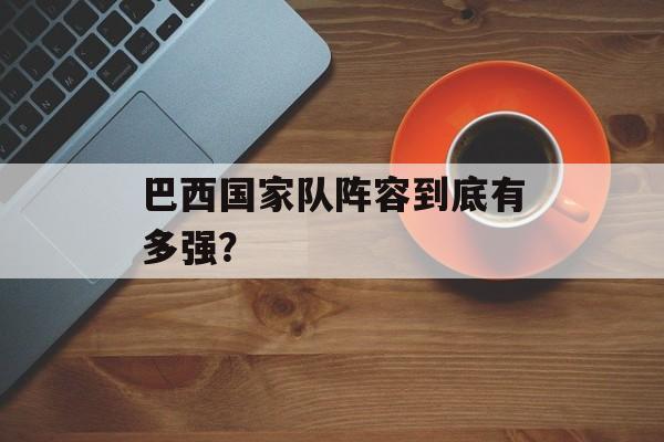 巴西国家队阵容到底有多强？-第1张图片-