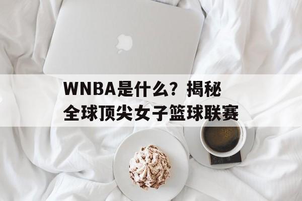 WNBA是什么?揭秘全球顶尖女子篮球联赛-第1张图片- WNBA是什么?揭秘全球顶尖女子篮球联赛-第1张图片-