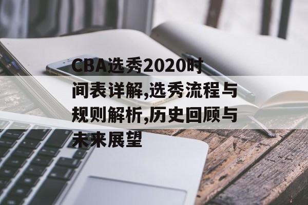 CBA选秀2020时间表详解,选秀流程与规则解析,历史回顾与未来展望-第1张图片-