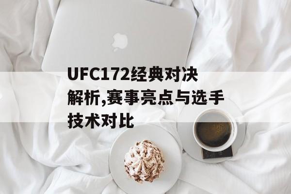 UFC172经典对决解析,赛事亮点与选手技术对比-第1张图片-