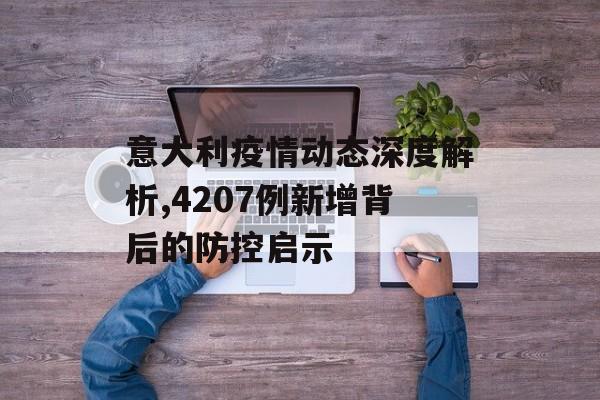意大利疫情动态深度解析,4207例新增背后的防控启示-第1张图片-