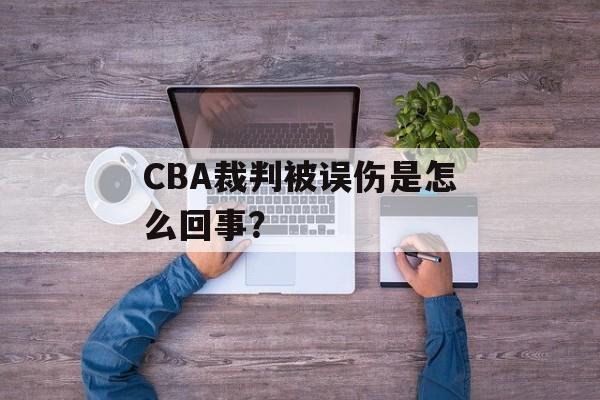 CBA裁判被误伤是怎么回事？-第1张图片-
