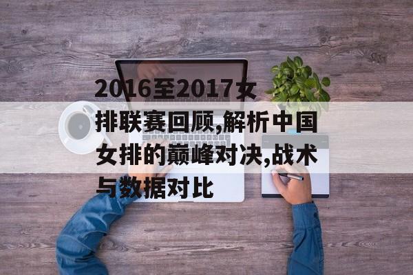 2016至2017女排联赛回顾,解析中国女排的巅峰对决,战术与数据对比-第1张图片- 2016至2017女排联赛回顾,解析中国女排的巅峰对决,战术与数据对比-第1张图片-