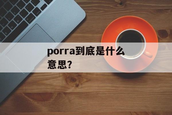 porra到底是什么意思?-第1张图片- porra到底是什么意思?-第1张图片-