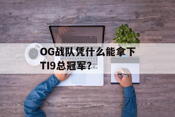 OG战队凭什么能拿下TI9总冠军?-第1张图片- OG战队凭什么能拿下TI9总冠军?-第1张图片-
