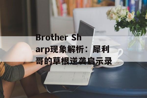 Brother Sharp现象解析：犀利哥的草根逆袭启示录-第1张图片-