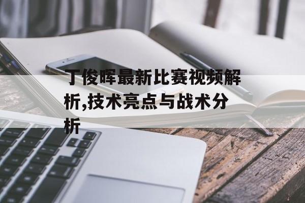 丁俊晖最新比赛视频解析,技术亮点与战术分析-第1张图片-