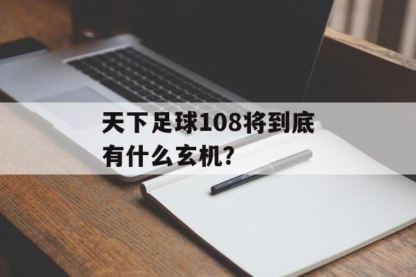 天下足球108将到底有什么玄机?-第1张图片- 天下足球108将到底有什么玄机?-第1张图片-