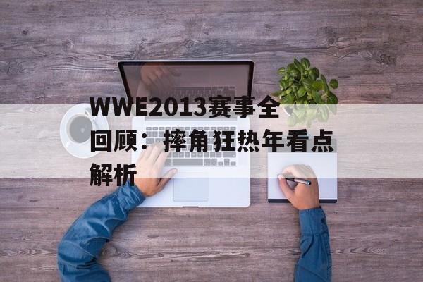 WWE2013赛事全回顾:摔角狂热年看点解析-第1张图片- WWE2013赛事全回顾:摔角狂热年看点解析-第1张图片-