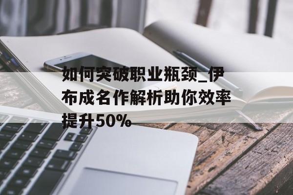 如何突破职业瓶颈_伊布成名作解析助你效率提升50%-第1张图片-