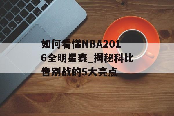 如何看懂NBA2016全明星赛_揭秘科比告别战的5大亮点-第1张图片-