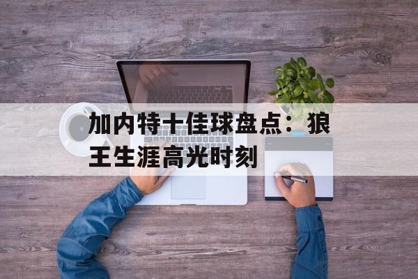 加内特十佳球盘点：狼王生涯高光时刻-第1张图片-
