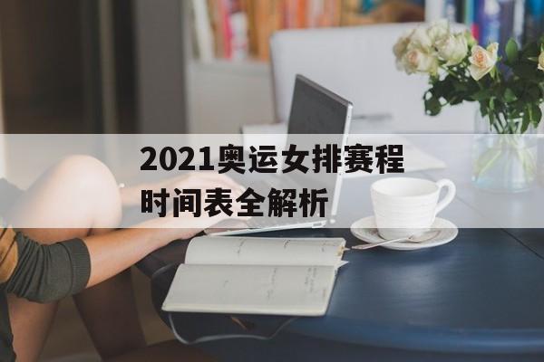 2021奥运女排赛程时间表全解析-第1张图片-