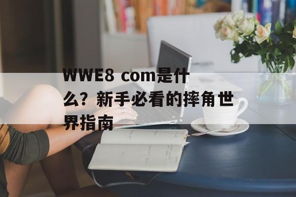 WWE8 com是什么?新手必看的摔角世界指南-第1张图片- WWE8 com是什么?新手必看的摔角世界指南-第1张图片-