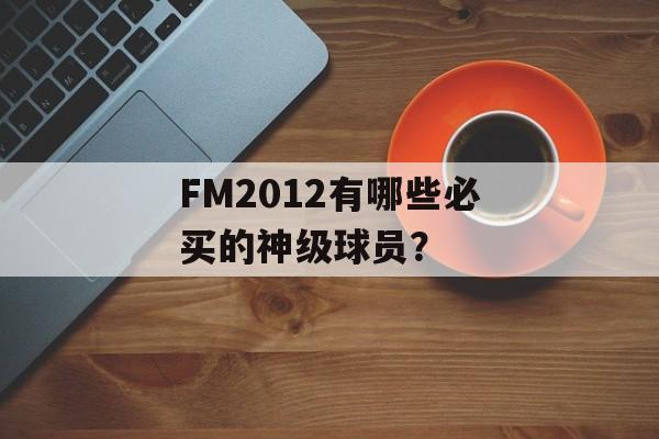 FM2012有哪些必买的神级球员?-第1张图片- FM2012有哪些必买的神级球员?-第1张图片-