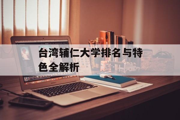 台湾辅仁大学排名与特色全解析-第1张图片- 台湾辅仁大学排名与特色全解析-第1张图片-