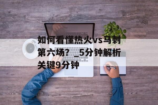 如何看懂热火vs马刺第六场？_5分钟解析关键9分钟-第1张图片-