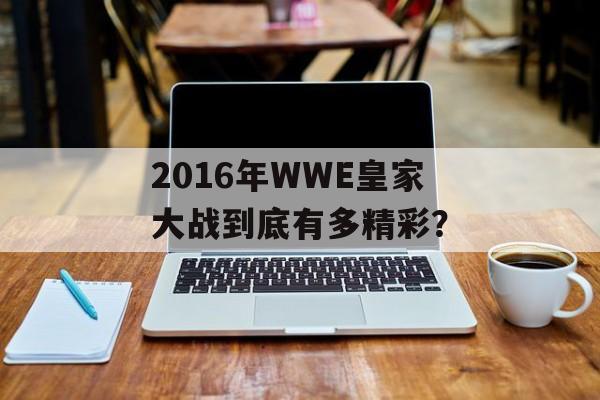 2016年WWE皇家大战到底有多精彩？-第1张图片-