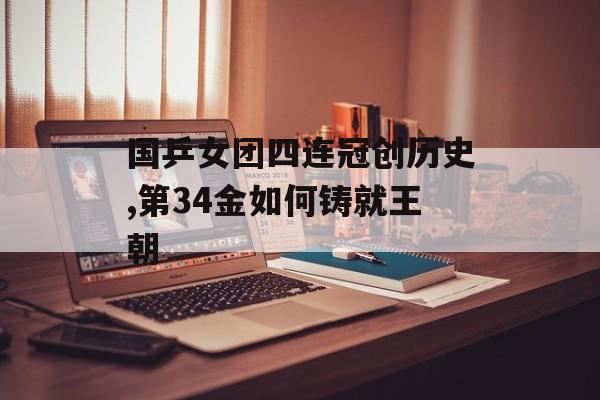 国乒女团四连冠创历史,第34金如何铸就王朝-第1张图片-