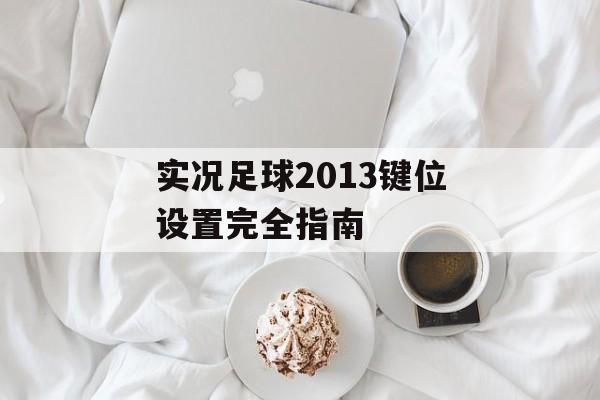 实况足球2013键位设置完全指南-第1张图片-