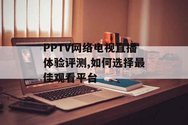 PPTV网络电视直播体验评测,如何选择最佳观看平台-第1张图片-