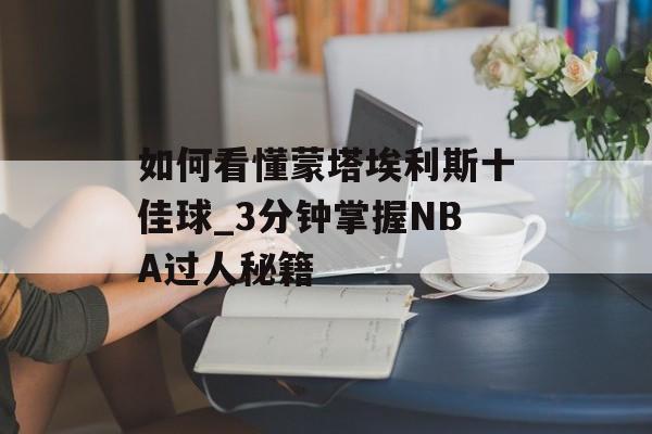 如何看懂蒙塔埃利斯十佳球_3分钟掌握NBA过人秘籍-第1张图片- 如何看懂蒙塔埃利斯十佳球_3分钟掌握NBA过人秘籍-第1张图片-