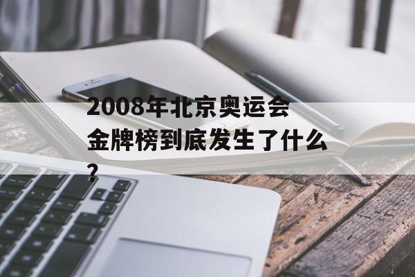 2008年北京奥运会金牌榜到底发生了什么？-第1张图片-