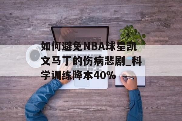 如何避免NBA球星凯文马丁的伤病悲剧_科学训练降本40%-第1张图片-