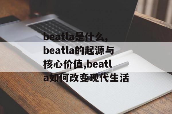 beatla是什么,beatla的起源与核心价值,beatla如何改变现代生活-第1张图片- beatla是什么,beatla的起源与核心价值,beatla如何改变现代生活-第1张图片-