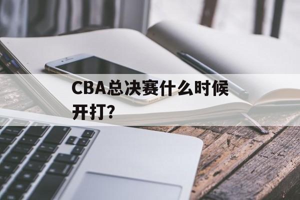 CBA总决赛什么时候开打？-第1张图片-