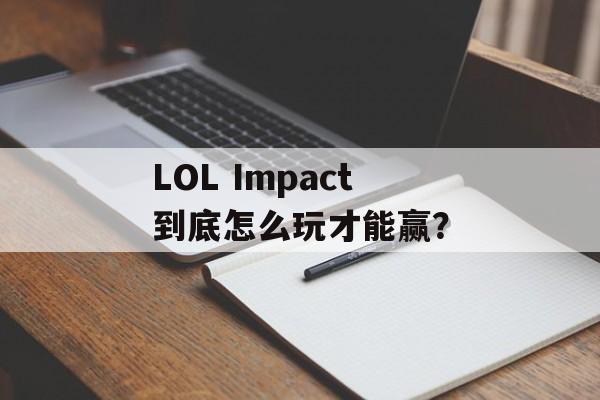 LOL Impact到底怎么玩才能赢?-第1张图片- LOL Impact到底怎么玩才能赢?-第1张图片-