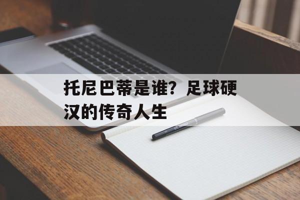 托尼巴蒂是谁？足球硬汉的传奇人生-第1张图片-