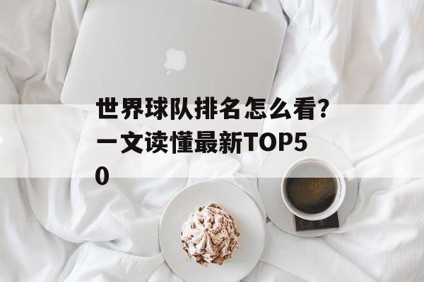 世界球队排名怎么看？一文读懂最新TOP50-第1张图片-