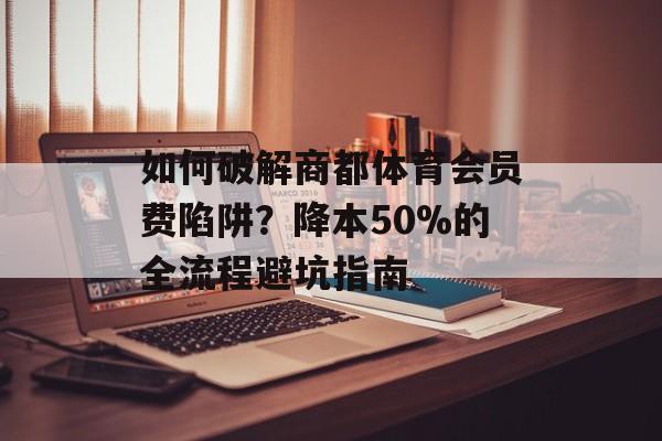 如何破解商都体育会员费陷阱?降本50%的全流程避坑指南-第1张图片- 如何破解商都体育会员费陷阱?降本50%的全流程避坑指南-第1张图片-
