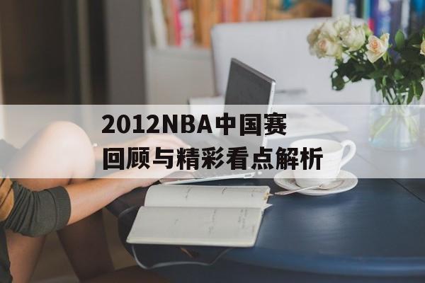 2012NBA中国赛回顾与精彩看点解析-第1张图片- 2012NBA中国赛回顾与精彩看点解析-第1张图片-