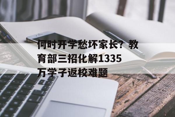 何时开学愁坏家长?教育部三招化解1335万学子返校难题-第1张图片- 何时开学愁坏家长?教育部三招化解1335万学子返校难题-第1张图片-