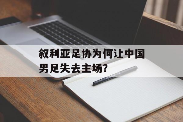 叙利亚足协为何让中国男足失去主场？-第1张图片-