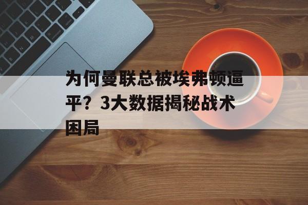 为何曼联总被埃弗顿逼平?3大数据揭秘战术困局-第1张图片- 为何曼联总被埃弗顿逼平?3大数据揭秘战术困局-第1张图片-